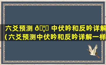 六爻预测 🦄 中伏吟和反吟详解（六爻预测中伏吟和反吟详解一样吗）